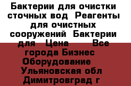 Бактерии для очистки сточных вод. Реагенты для очистных сооружений. Бактерии для › Цена ­ 1 - Все города Бизнес » Оборудование   . Ульяновская обл.,Димитровград г.